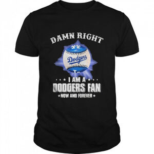 Damn Right I Am A Dodgers Fan Now And Forevers Baseball Shirt